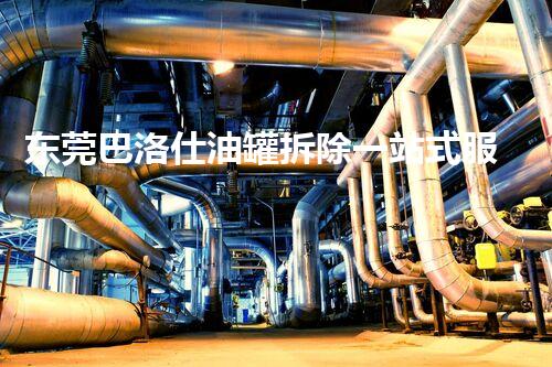 东莞巴洛仕油罐拆除一站式服务解决方案