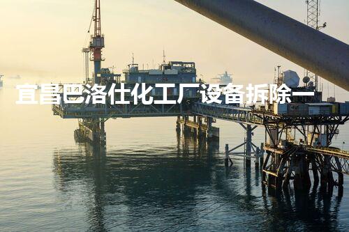 宜昌巴洛仕化工厂设备拆除一站式服务解决方案