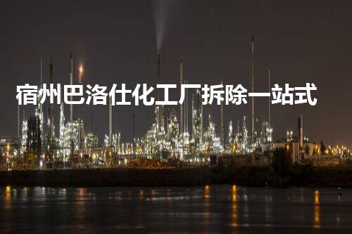 宿州巴洛仕化工厂拆除一站式服务解决方案