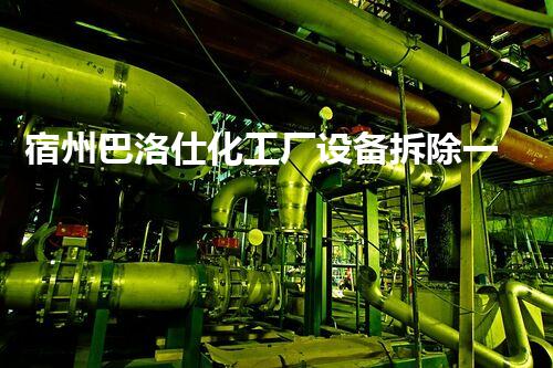 宿州巴洛仕化工厂设备拆除一站式服务解决方案