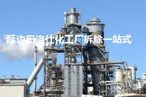 延边巴洛仕化工厂拆除一站式服务解决方案
