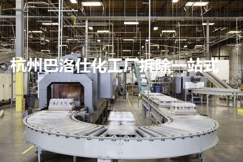 杭州巴洛仕化工厂拆除一站式服务解决方案
