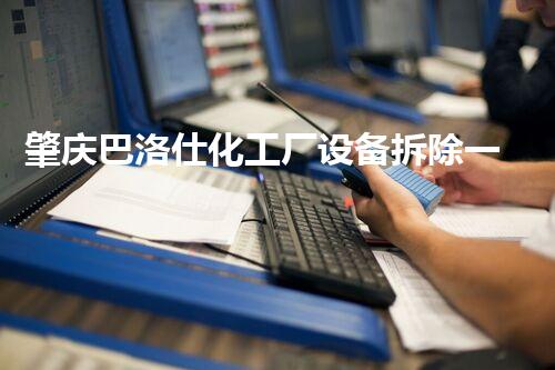 肇庆巴洛仕化工厂设备拆除一站式服务解决方案