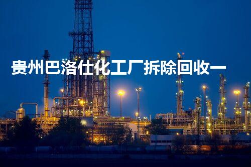 贵州巴洛仕化工厂拆除回收一站式服务解决方案