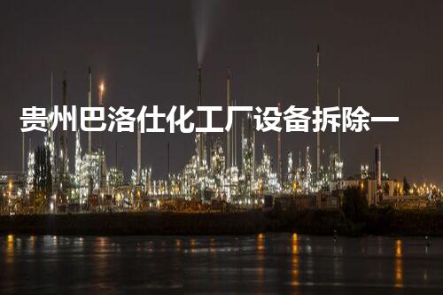 贵州巴洛仕化工厂设备拆除一站式服务解决方案