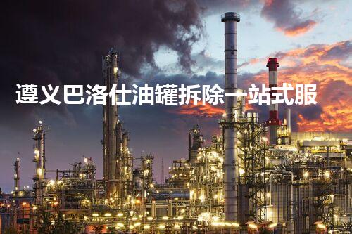 遵义巴洛仕油罐拆除一站式服务解决方案